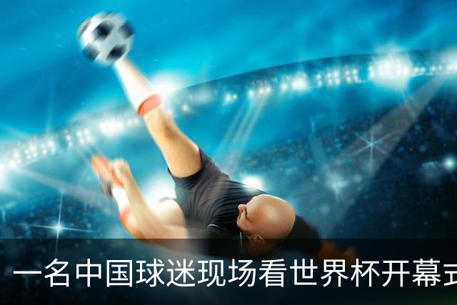 一名中国球迷现场看世界杯开幕式“破防”：要是有我们的球队该多好