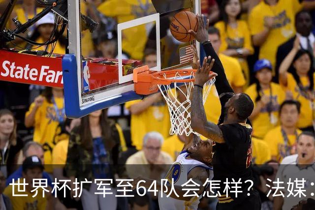 世界杯扩军至64队会怎样？法媒：依然没有中国队