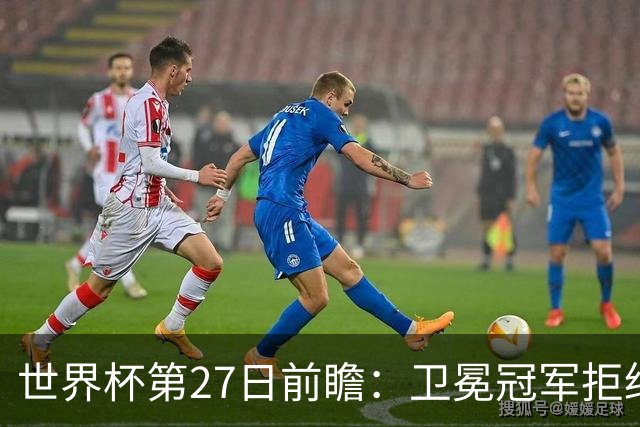世界杯第27日前瞻：卫冕冠军拒绝翻车 梅西萨拉赫谁主沉浮