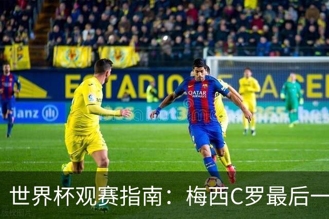 世界杯观赛指南：梅西C罗最后一舞 国足缺席依然满满中国元素