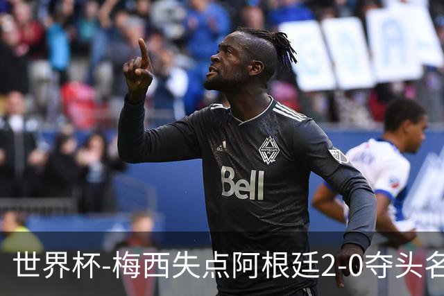 世界杯-梅西失点阿根廷2-0夺头名 携手波兰出线