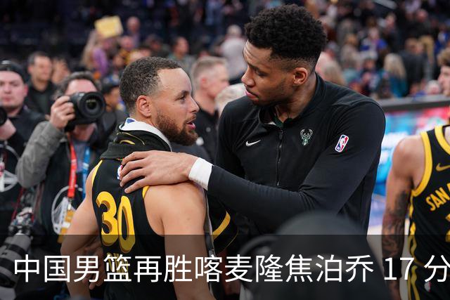 中国男篮再胜喀麦隆焦泊乔 17 分 9 篮板，杜锋真是不会用中锋