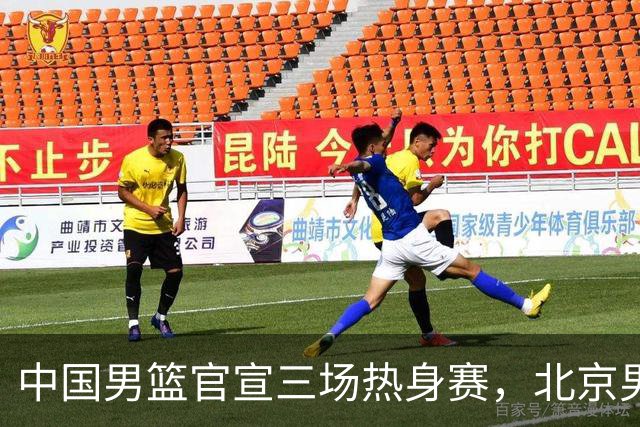 中国男篮官宣三场热身赛，北京男篮三外援基本确定，易建联入股广东男篮
