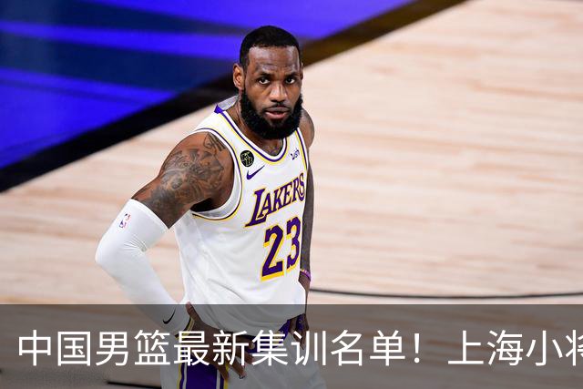 中国男篮最新集训名单！上海小将首次入选，赵睿+张镇麟继续缺席