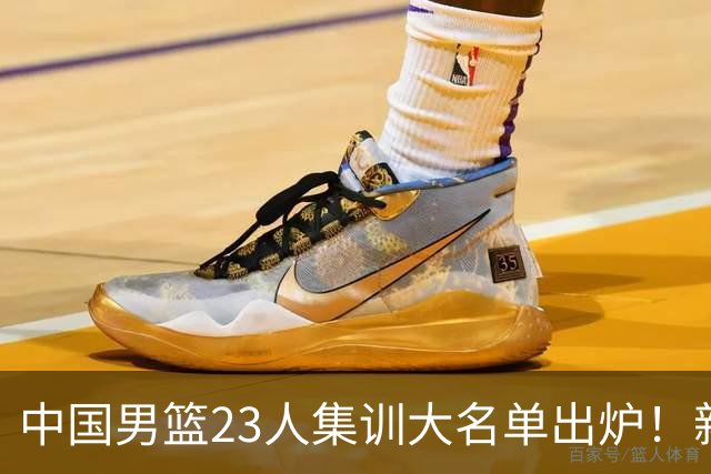 中国男篮23人集训大名单出炉！新增两人，四大巨星落选，郭士强摊牌