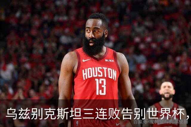 乌兹别克斯坦三连败告别世界杯，卡纳瓦罗大概率继续执教，9至10月或将来华与国足热身