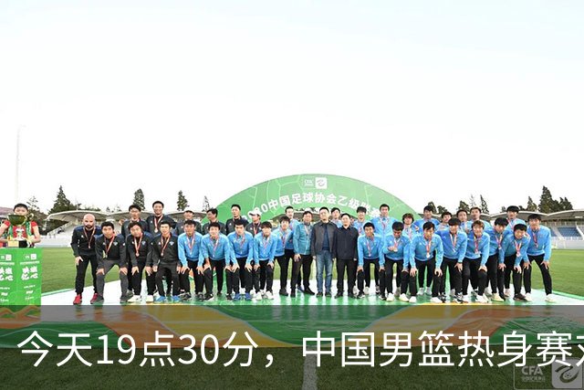 今天19点30分，中国男篮热身赛对阵荷兰，杨瀚森确定登场，时隔486天再次为国出战