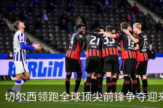 切尔西领跑全球顶尖前锋争夺迎来托雷斯新篇章