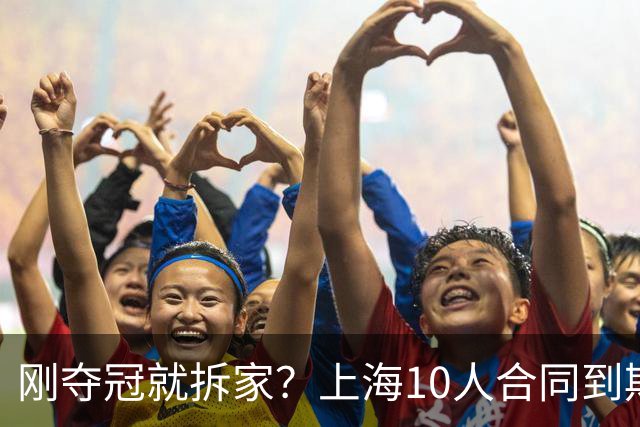 刚夺冠就拆家？上海10人合同到期，4人大概率离队，张镇麟存疑？