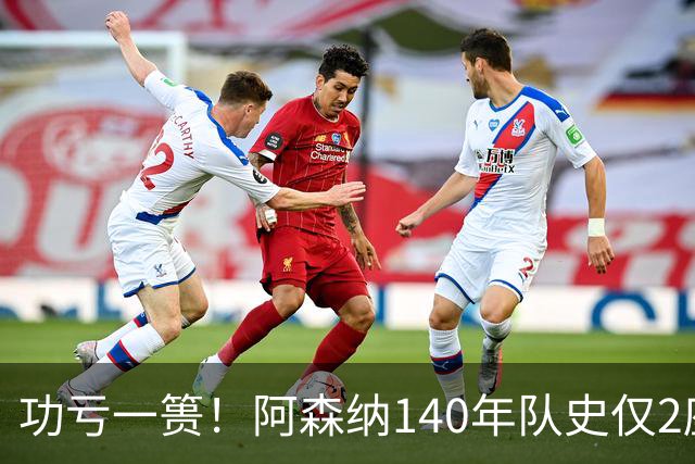 功亏一篑！阿森纳140年队史仅2座欧战冠军，欧冠+欧联4进决赛4亚