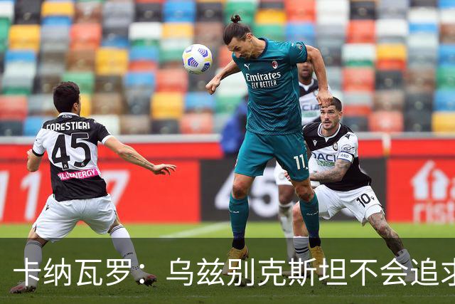 卡纳瓦罗：乌兹别克斯坦不会追求虚高国际排名，将会主动约战强队