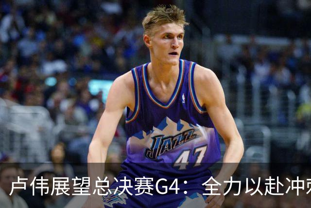 卢伟展望总决赛G4：全力以赴冲刺冠军，守护健康肯定弗格表现