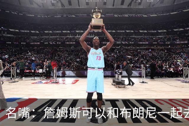 名嘴：詹姆斯可以和布朗尼一起去热火 热火也需要他的得分和组织
