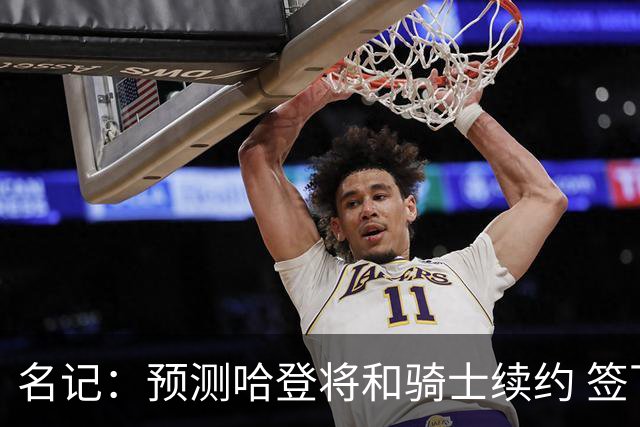 名记：预测哈登将和骑士续约 签下两年6500万-7000万美元的新合同