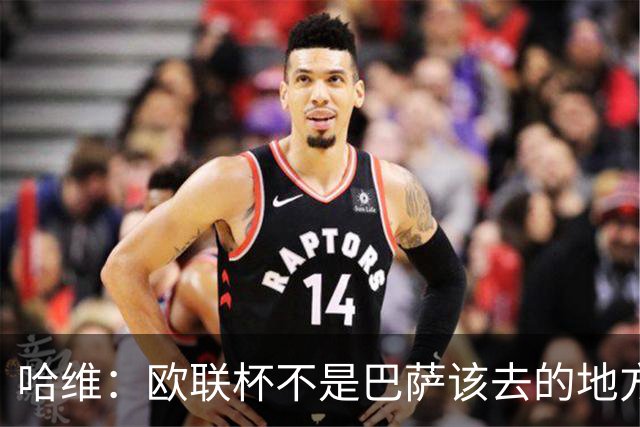 哈维：欧联杯不是巴萨该去的地方 但我们必须夺冠