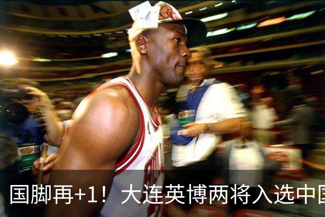 国脚再+1！大连英博两将入选中国男足国家队