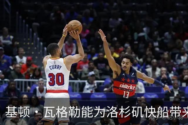 基顿·瓦格勒能为洛杉矶快船带来怎样的战力补充与长远价值