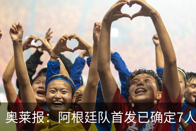 奥莱报：阿根廷队首发已确定7人，梅西更可能与劳塔罗搭档