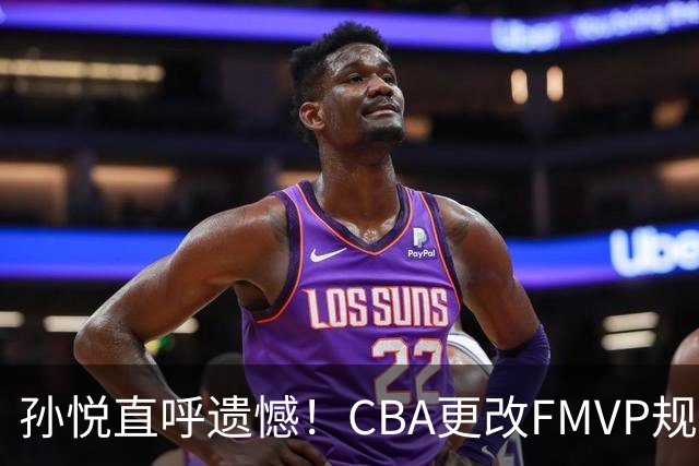 孙悦直呼遗憾！CBA更改FMVP规则，让自己少了两个总决赛MVP！