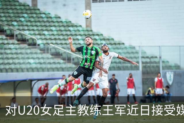 对U20女足主教练王军近日接受媒体采访对话的解读