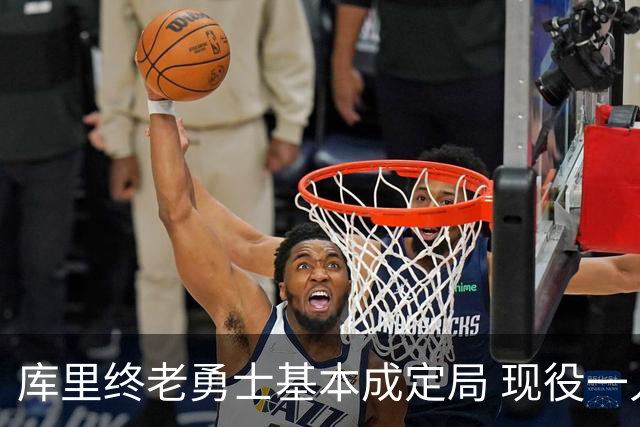 库里终老勇士基本成定局 现役一人一城还有几人坚守？