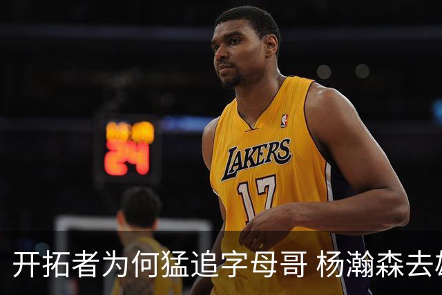 开拓者为何猛追字母哥 杨瀚森去雄鹿是好事？