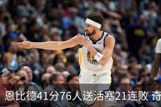 恩比德41分76人送活塞21连败 奇才负鹈鹕6连败