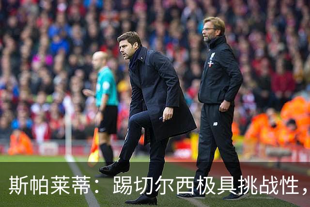 斯帕莱蒂：踢切尔西极具挑战性，但能检验我们是否做好了准备
