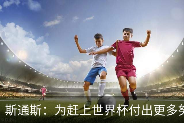 斯通斯：为赶上世界杯付出更多努力 相信我们会赢而非“希望”