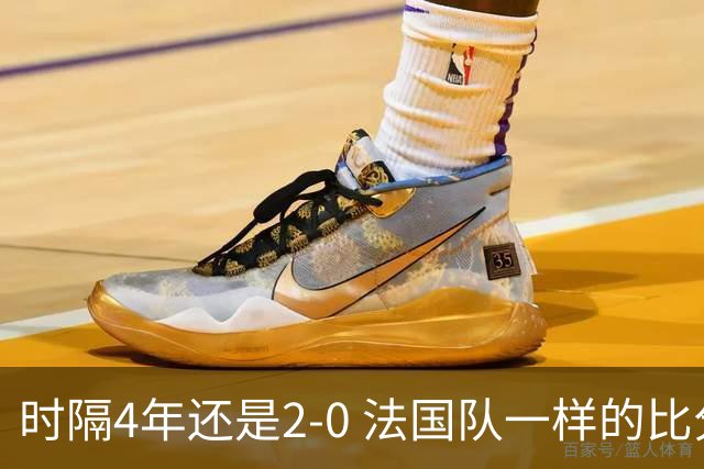 时隔4年还是2-0 法国队一样的比分 不同的取胜逻辑