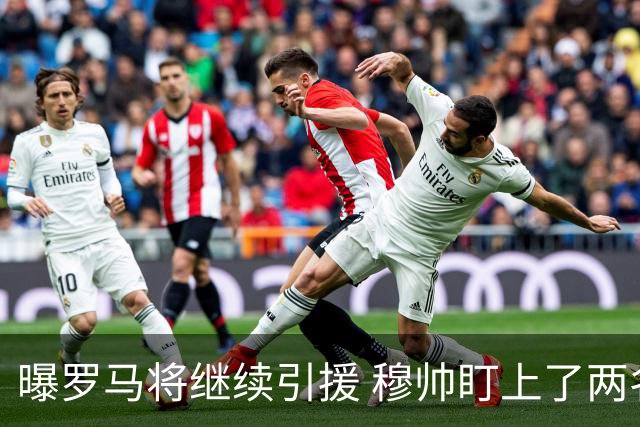 曝罗马将继续引援 穆帅盯上了两名自由球员