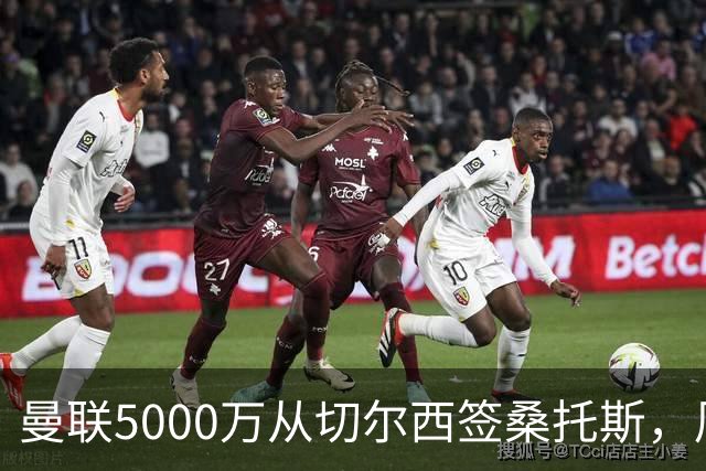 曼联5000万从切尔西签桑托斯，周四官宣！埃德森同时体检争当首签