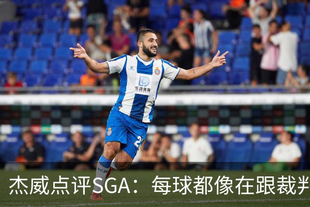 杰威点评SGA：每球都像在跟裁判协商 想的是找对抗而非把球打进