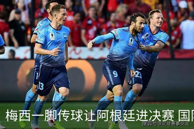 梅西一脚传球让阿根廷进决赛 国际足联主席却大赞特朗普