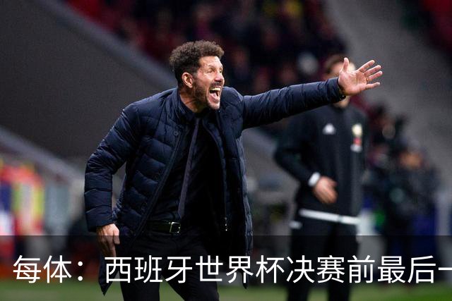 每体：西班牙世界杯决赛前最后一练因雷暴取消，改在室内激活