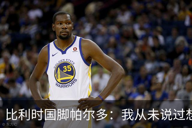 比利时国脚帕尔多：我从未说过想为西班牙出战，我做出了正确决定