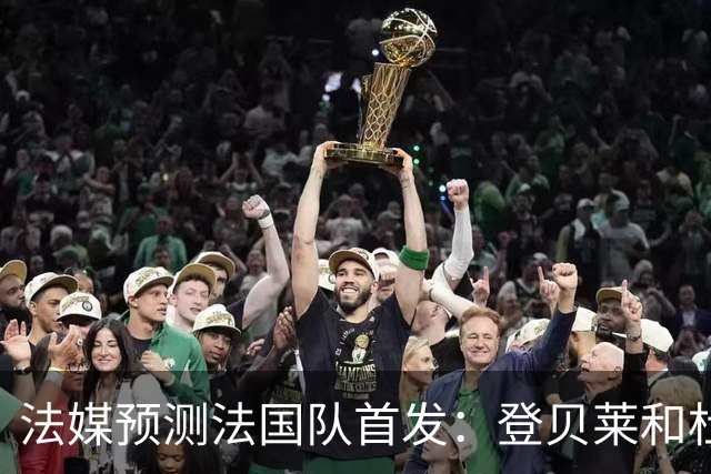 法媒预测法国队首发：登贝莱和杜埃回归，姆巴佩出任单箭头