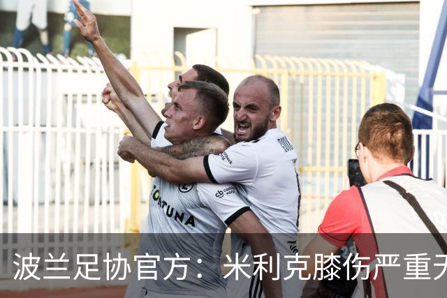 波兰足协官方：米利克膝伤严重无缘欧洲杯