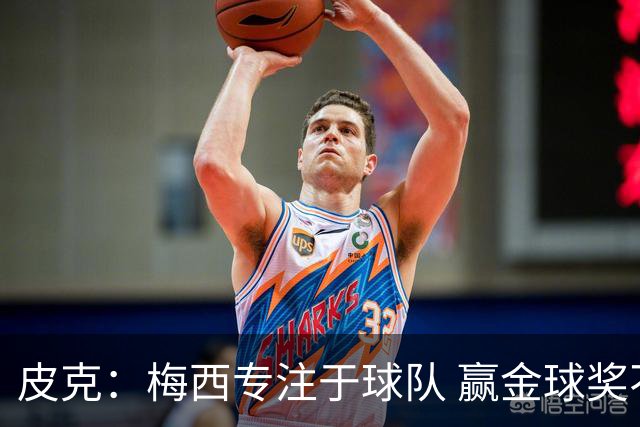 皮克：梅西专注于球队 赢金球奖不是他优先考虑