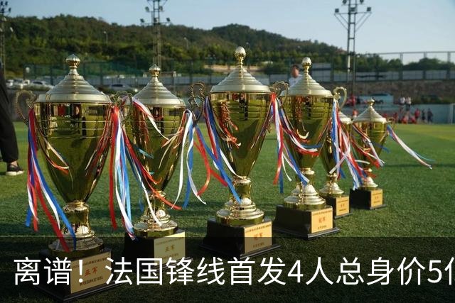 离谱！法国锋线首发4人总身价5亿，全部换下后替补的4人身价3.1亿
