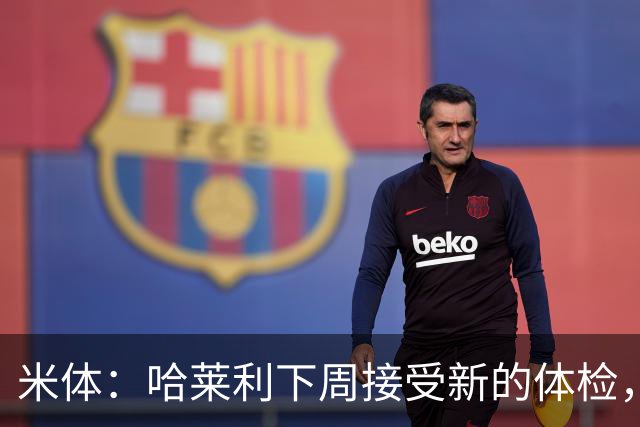 米体：哈莱利下周接受新的体检，他此前未表现出特别的病理问题