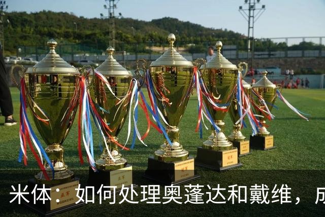 米体：如何处理奥蓬达和戴维，成为令科莫利头疼的问题