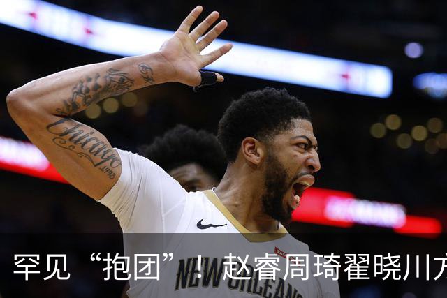 罕见“抱团”！赵睿周琦翟晓川方硕均是19年李楠任国家队主帅期间主力