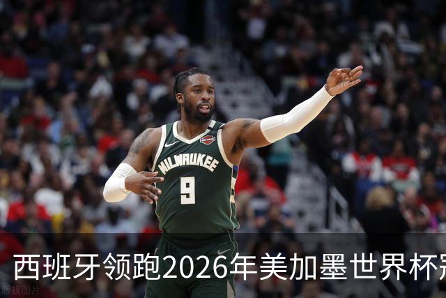 西班牙领跑2026年美加墨世界杯冠军赔率榜