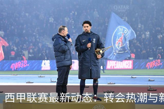 西甲联赛最新动态：转会热潮与新赛季赛程全解析