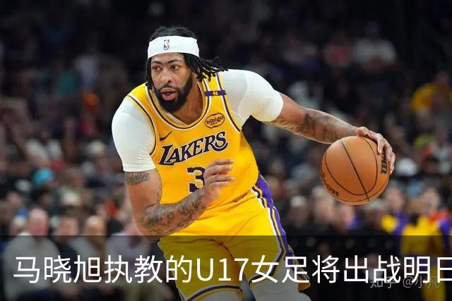 马晓旭执教的U17女足将出战明日之星杯，对阵皇马、拜仁、曼城