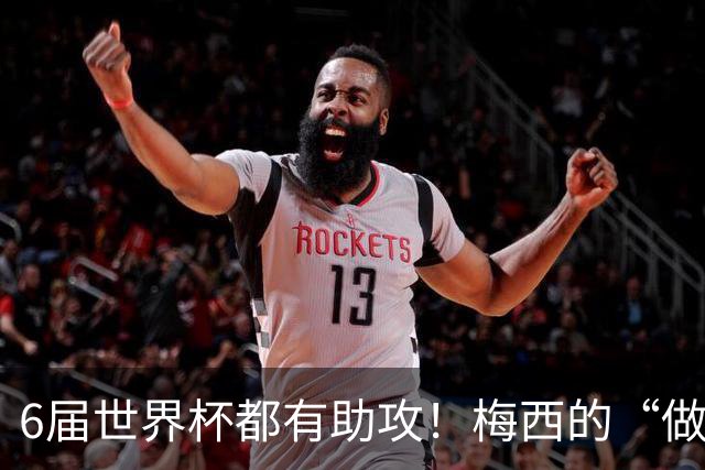 6届世界杯都有助攻！梅西的“做饼”能力，和进球一样伟大