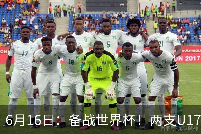 6月16日：备战世界杯！两支U17国少队战英超德甲西甲豪门赛程如下