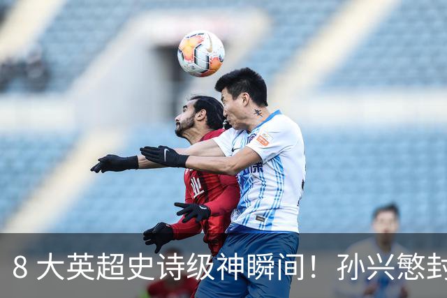 8 大英超史诗级神瞬间！孙兴慜封神时刻：欧洲防线顶得住吗？