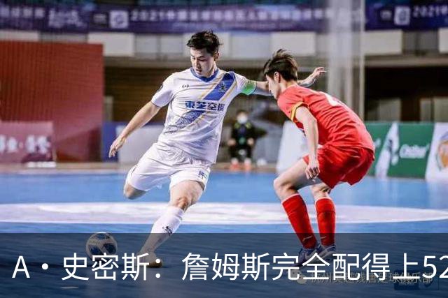 A·史密斯：詹姆斯完全配得上5200万 他仍是NBA前15球员&票房前三